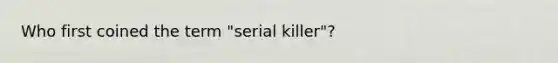 Who first coined the term "serial killer"?