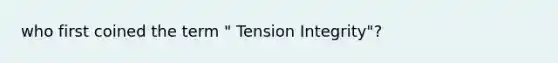 who first coined the term " Tension Integrity"?