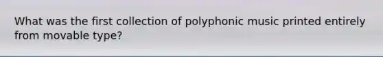 What was the first collection of polyphonic music printed entirely from movable type?