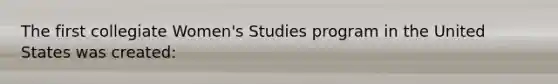 The first collegiate Women's Studies program in the United States was created: