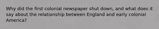 Why did the first colonial newspaper shut down, and what does it say about the relationship between England and early colonial America?