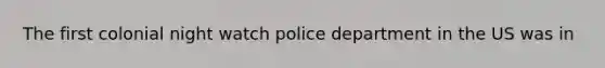 The first colonial night watch police department in the US was in