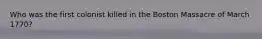 Who was the first colonist killed in the Boston Massacre of March 1770?