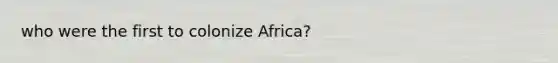 who were the first to colonize Africa?