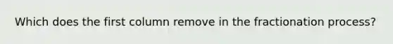 Which does the first column remove in the fractionation process?