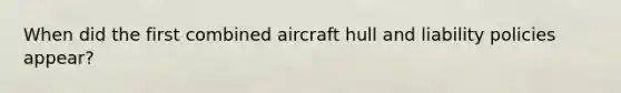 When did the first combined aircraft hull and liability policies appear?