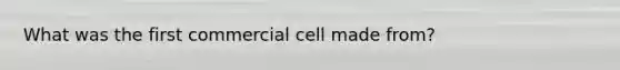 What was the first commercial cell made from?