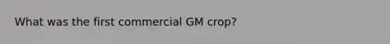 What was the first commercial GM crop?