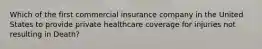 Which of the first commercial insurance company in the United States to provide private healthcare coverage for injuries not resulting in Death?