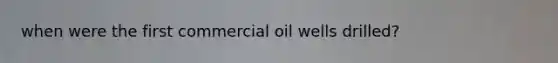 when were the first commercial oil wells drilled?