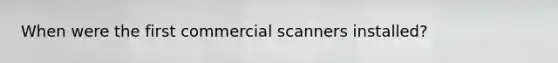 When were the first commercial scanners installed?