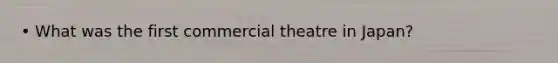 • What was the first commercial theatre in Japan?