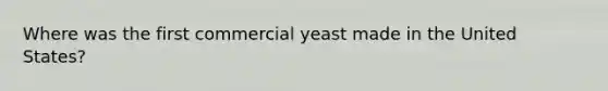 Where was the first commercial yeast made in the United States?