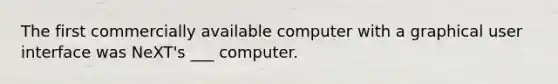 The first commercially available computer with a graphical user interface was NeXT's ___ computer.