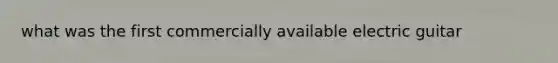 what was the first commercially available electric guitar