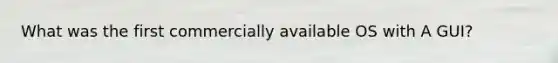 What was the first commercially available OS with A GUI?