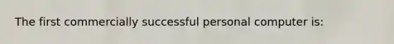 The first commercially successful personal computer is:
