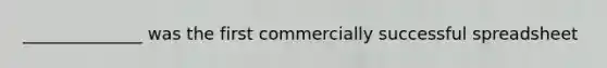 ______________ was the first commercially successful spreadsheet