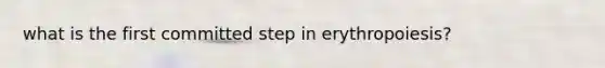 what is the first committed step in erythropoiesis?