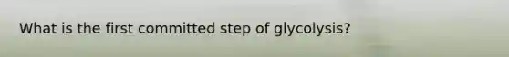 What is the first committed step of glycolysis?