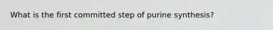 What is the first committed step of purine synthesis?