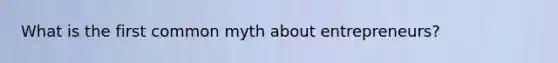 What is the first common myth about entrepreneurs?