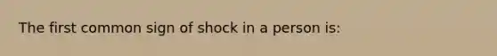 The first common sign of shock in a person is: