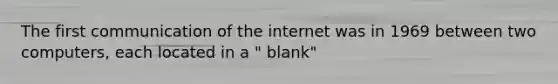 The first communication of the internet was in 1969 between two computers, each located in a " blank"