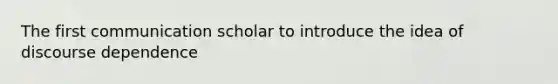 The first communication scholar to introduce the idea of discourse dependence