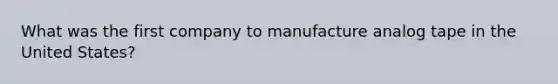 What was the first company to manufacture analog tape in the United States?