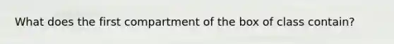 What does the first compartment of the box of class contain?