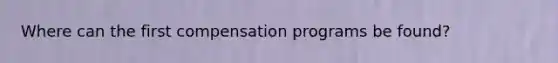 Where can the first compensation programs be found?