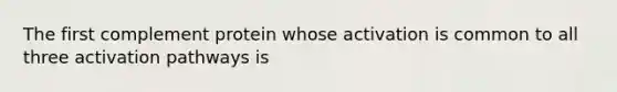 The first complement protein whose activation is common to all three activation pathways is