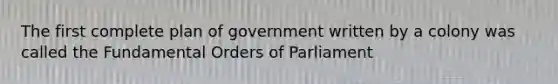 The first complete plan of government written by a colony was called the Fundamental Orders of Parliament