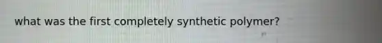 what was the first completely synthetic polymer?