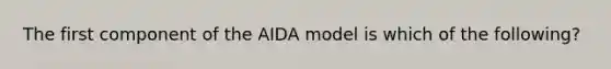 The first component of the AIDA model is which of the following?