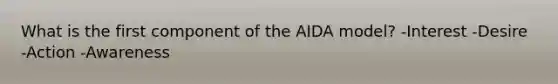 What is the first component of the AIDA model? -Interest -Desire -Action -Awareness