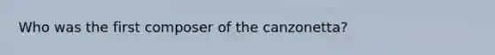 Who was the first composer of the canzonetta?