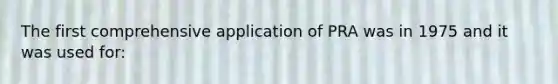 The first comprehensive application of PRA was in 1975 and it was used for: