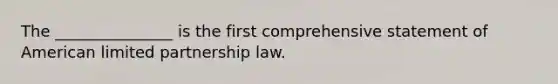 The _______________ is the first comprehensive statement of American limited partnership law.