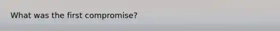 What was the first compromise?