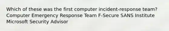 Which of these was the first computer incident-response team? Computer Emergency Response Team F-Secure SANS Institute Microsoft Security Advisor