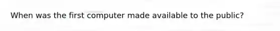 When was the first computer made available to the public?