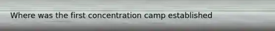 Where was the first concentration camp established