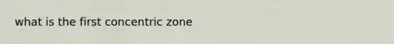 what is the first concentric zone