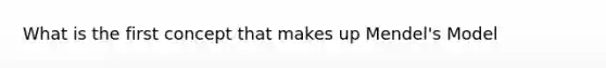 What is the first concept that makes up Mendel's Model