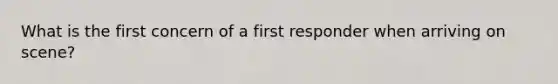 What is the first concern of a first responder when arriving on scene?