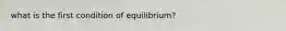 what is the first condition of equilibrium?