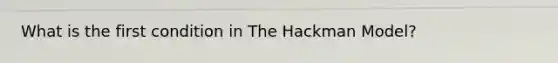 What is the first condition in The Hackman Model?