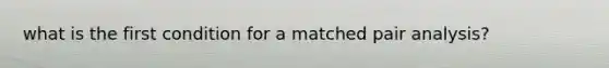 what is the first condition for a matched pair analysis?